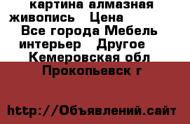 картина алмазная живопись › Цена ­ 2 000 - Все города Мебель, интерьер » Другое   . Кемеровская обл.,Прокопьевск г.